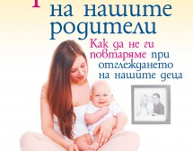 Как да не повтаряме грешките на нашите родители при отглеждането на деца?